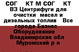 СОГ-913КТ1М,СОГ-913КТ1ВЗ Центрифуги для очистки  масел и дизельных топлив - Все города Бизнес » Оборудование   . Владимирская обл.,Муромский р-н